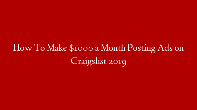 How To Make $1000 a Month Posting Ads on Craigslist 2019
