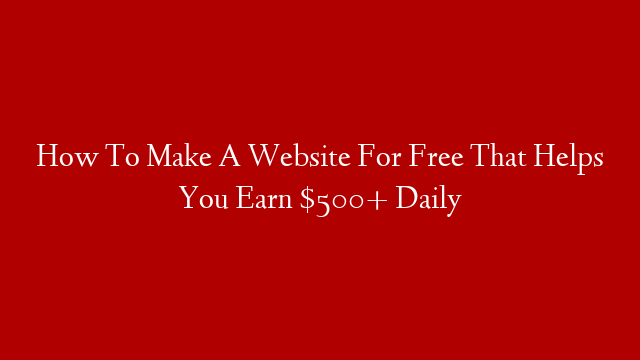 How To Make A Website For Free That Helps You Earn $500+ Daily post thumbnail image