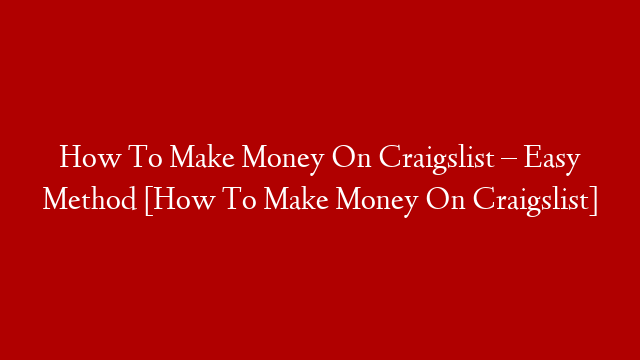 How To Make Money On Craigslist – Easy Method [How To Make Money On Craigslist]