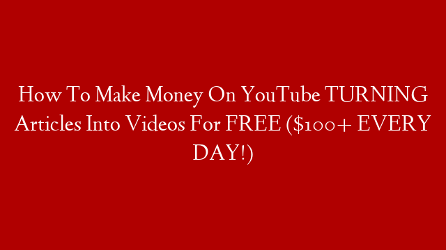How To Make Money On YouTube TURNING Articles Into Videos For FREE ($100+ EVERY DAY!)