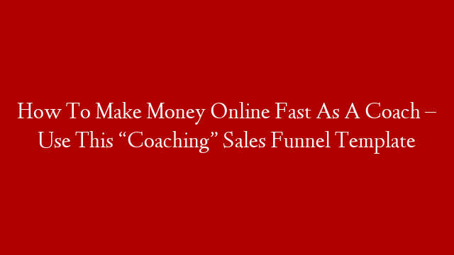 How To Make Money Online Fast As A Coach – Use This “Coaching” Sales Funnel Template