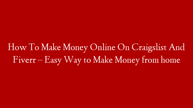 How To Make Money Online On Craigslist And Fiverr – Easy Way to Make Money from home