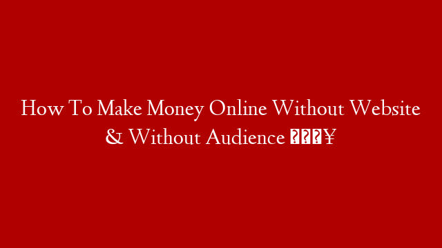 How To Make Money Online Without Website & Without Audience 🔥