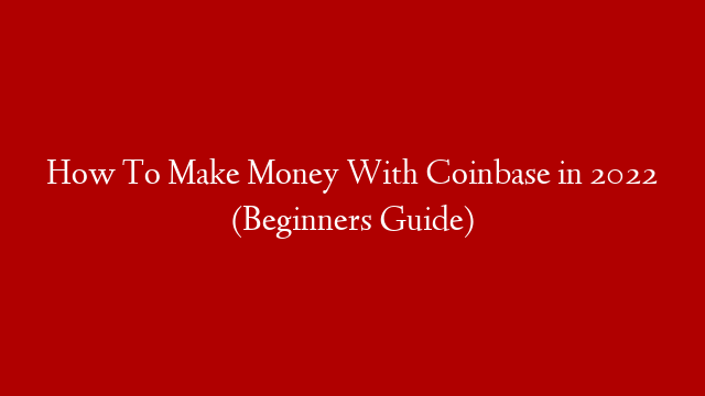 How To Make Money With Coinbase in 2022 (Beginners Guide)
