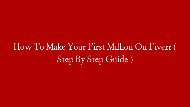 How To Make Your First Million On Fiverr ( Step By Step Guide )