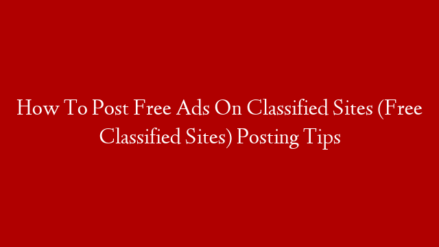 How To Post Free Ads On Classified Sites (Free Classified Sites) Posting Tips