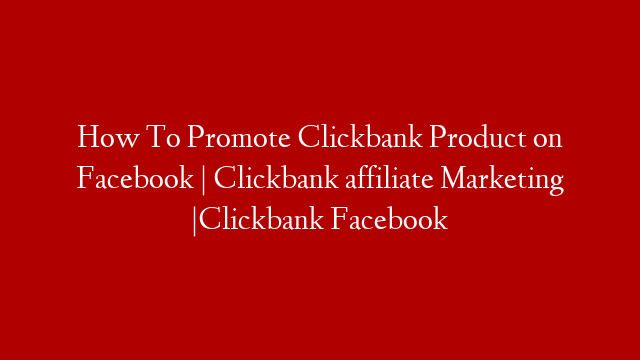 How To Promote Clickbank Product on Facebook | Clickbank affiliate Marketing |Clickbank Facebook