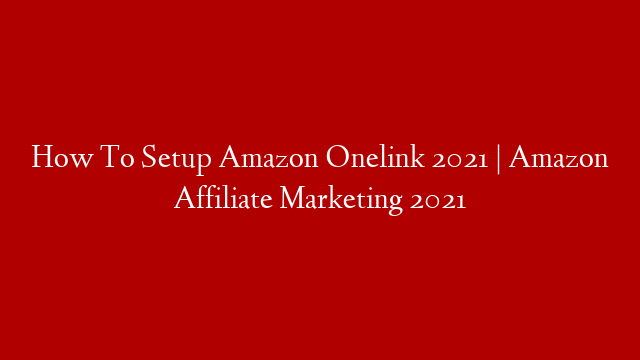 How To Setup Amazon Onelink 2021 | Amazon Affiliate Marketing 2021