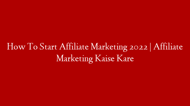 How To Start Affiliate Marketing 2022 | Affiliate Marketing Kaise Kare