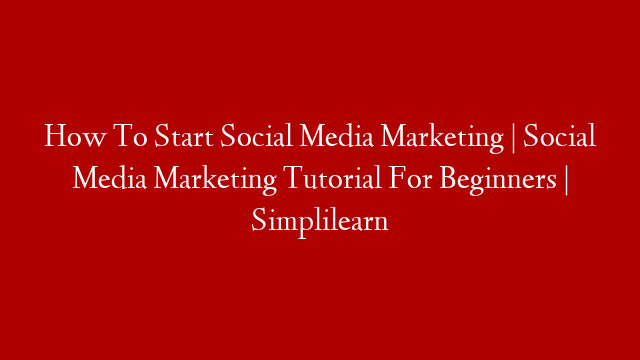 How To Start Social Media Marketing | Social Media Marketing Tutorial For Beginners | Simplilearn