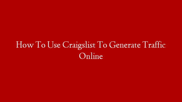 How To Use Craigslist To Generate Traffic Online
