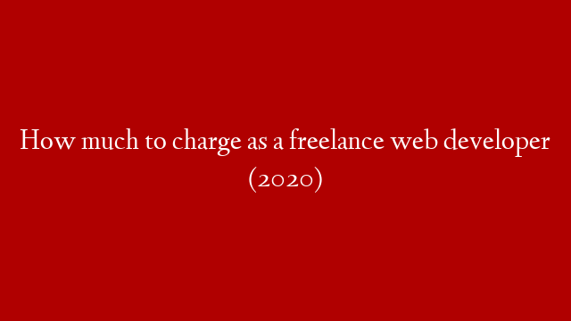 How much to charge as a freelance web developer (2020)