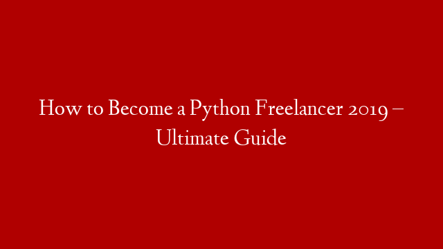 How to Become a Python Freelancer 2019 – Ultimate Guide