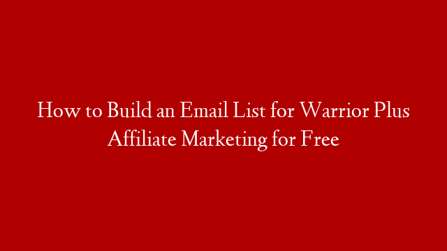 How to Build an Email List for Warrior Plus Affiliate Marketing for Free