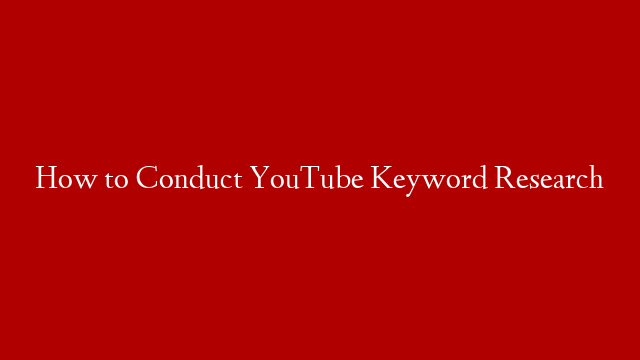 How to Conduct YouTube Keyword Research