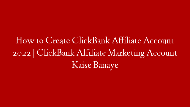 How to Create ClickBank Affiliate Account 2022 | ClickBank Affiliate Marketing Account Kaise Banaye