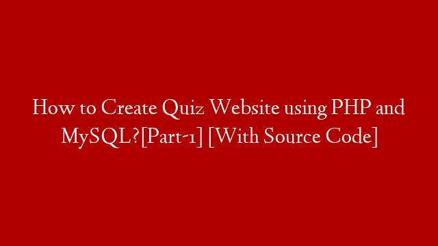 How to Create Quiz Website using PHP and MySQL?[Part-1] [With Source Code]
