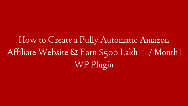 How to Create a Fully Automatic Amazon Affiliate Website & Earn $500 Lakh + / Month | WP Plugin