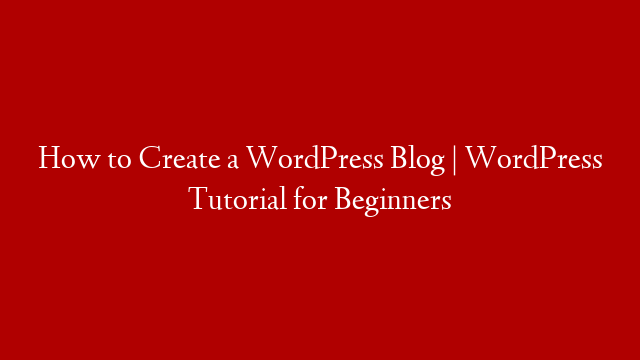 How to Create a WordPress Blog | WordPress Tutorial for Beginners
