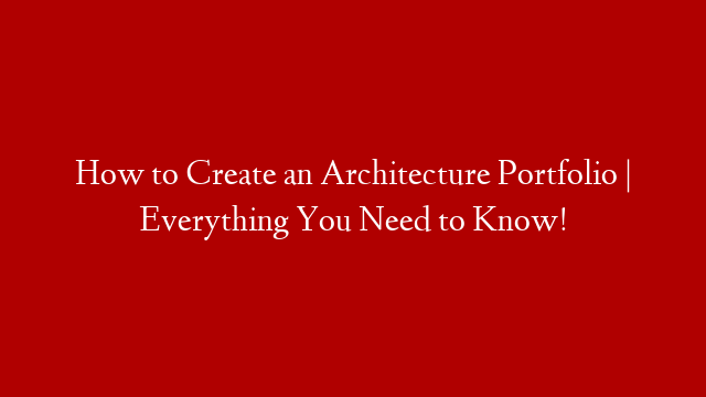 How to Create an Architecture Portfolio | Everything You Need to Know!