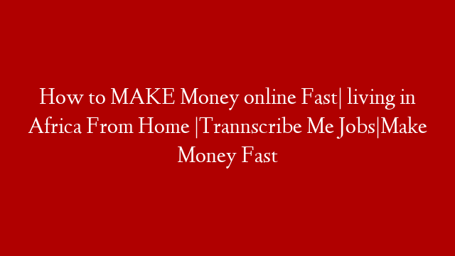 How to MAKE Money online  Fast| living in Africa From Home |Trannscribe Me Jobs|Make Money  Fast post thumbnail image