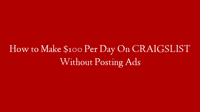 How to Make $100 Per Day On CRAIGSLIST Without Posting Ads