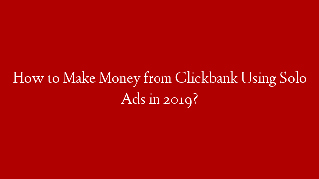 How to Make Money from Clickbank Using Solo Ads in 2019?