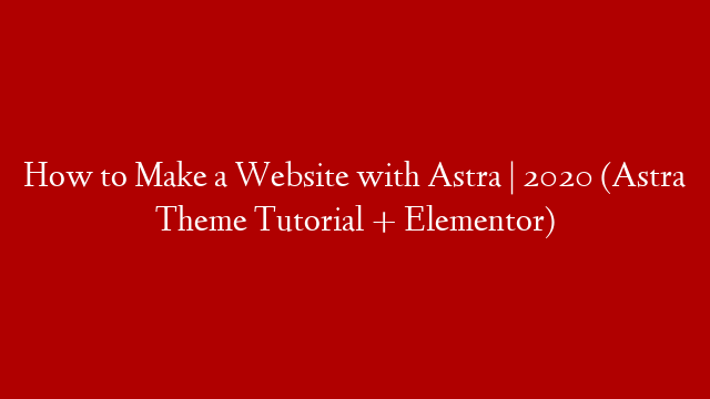 How to Make a Website with Astra | 2020  (Astra Theme Tutorial + Elementor)