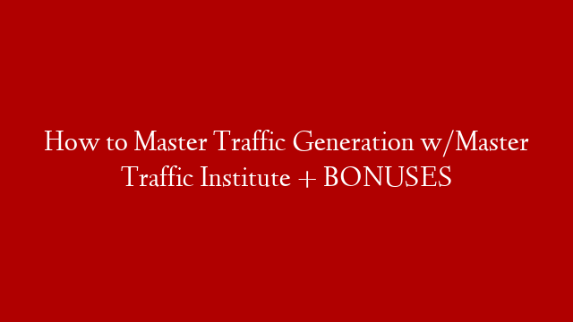 How to Master Traffic Generation w/Master Traffic Institute + BONUSES post thumbnail image