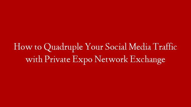 How to Quadruple Your Social Media Traffic with Private Expo Network Exchange