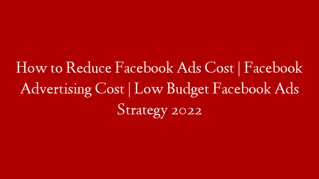 How to Reduce Facebook Ads Cost | Facebook Advertising Cost | Low Budget Facebook Ads Strategy 2022 post thumbnail image