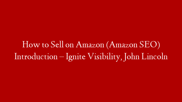 How to Sell on Amazon (Amazon SEO) Introduction – Ignite Visibility, John Lincoln