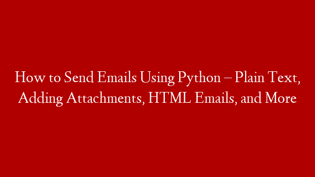 How to Send Emails Using Python – Plain Text, Adding Attachments, HTML Emails, and More