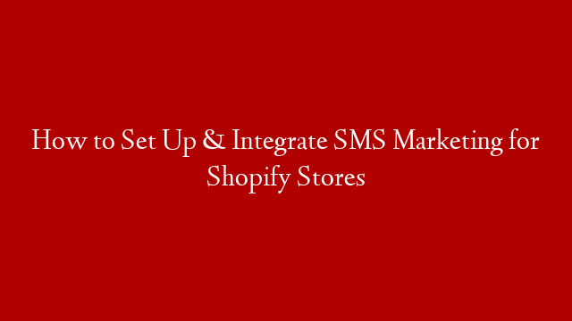 How to Set Up & Integrate SMS Marketing for Shopify Stores