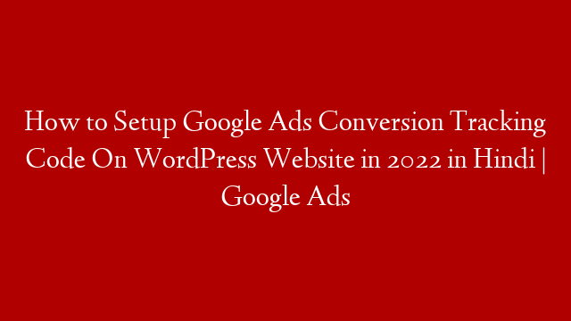 How to Setup Google Ads Conversion Tracking Code On WordPress Website in 2022 in Hindi | Google Ads