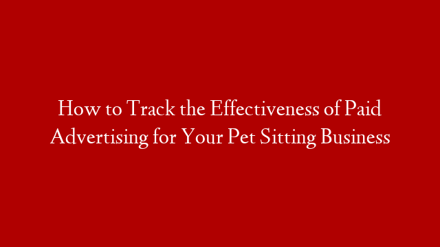 How to Track the Effectiveness of Paid Advertising for Your Pet Sitting Business post thumbnail image