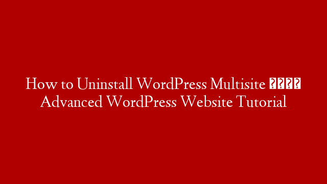 How to Uninstall WordPress Multisite 🕵 Advanced WordPress Website Tutorial