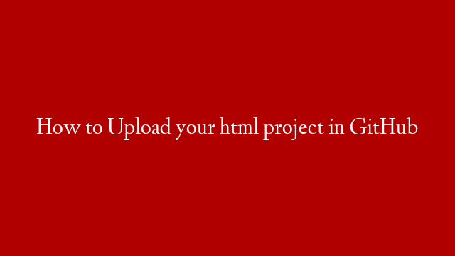 How to Upload your html project in GitHub