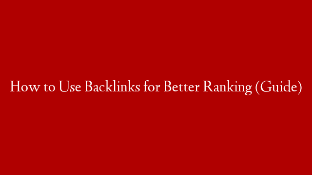 How to Use Backlinks for Better Ranking (Guide)