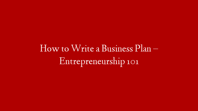 How to Write a Business Plan – Entrepreneurship 101
