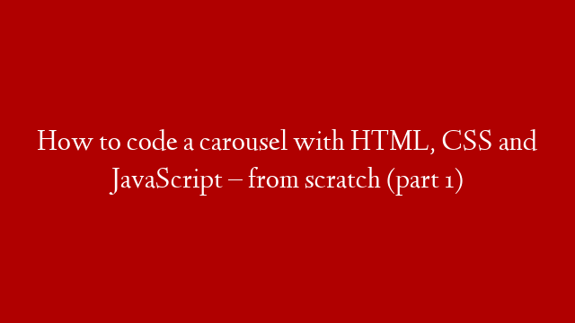 How to code a carousel with HTML, CSS and JavaScript – from scratch (part 1)