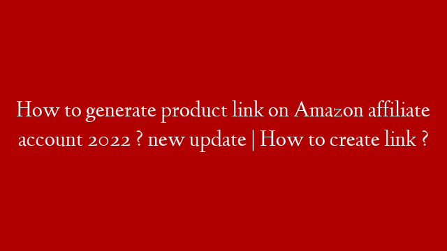 How to generate product link on Amazon affiliate account 2022 ? new update | How to create link ?