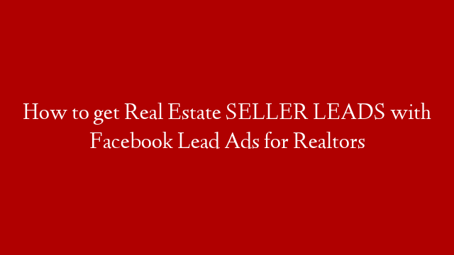 How to get Real Estate SELLER LEADS with Facebook Lead Ads for Realtors