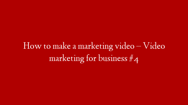How to make a marketing video – Video marketing for business #4