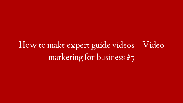 How to make expert guide videos – Video marketing for business #7