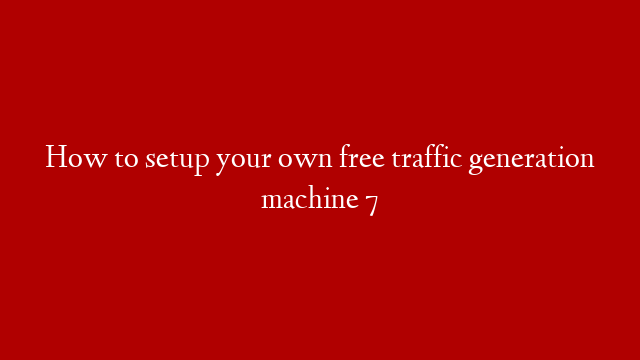 How to setup your own free traffic generation machine 7