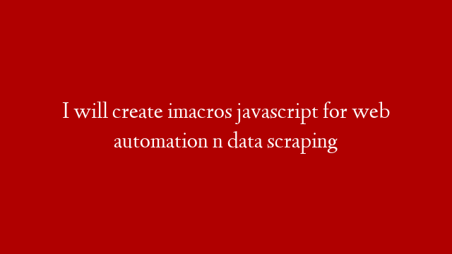 I will create imacros javascript for web automation n data scraping