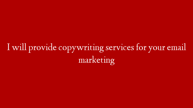 I will provide copywriting services for your email marketing