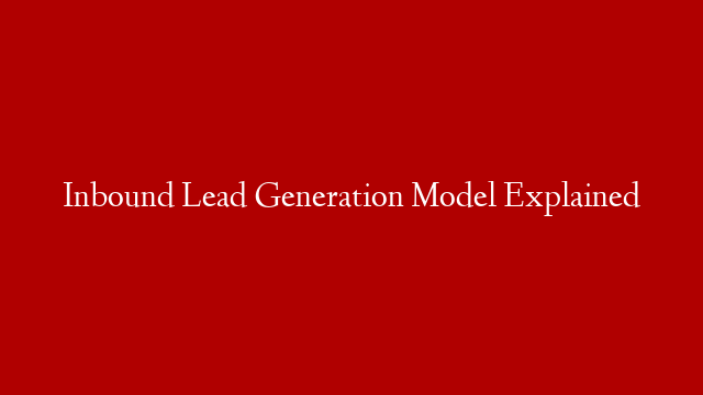 Inbound Lead Generation Model Explained