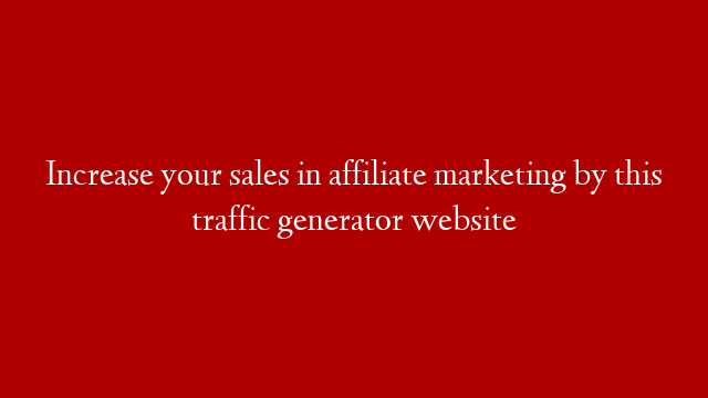 Increase your sales in affiliate marketing by this traffic generator website